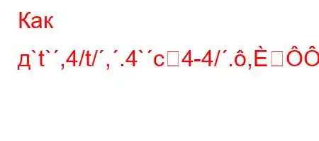 Как д`t`,4/t/,.4`c4-4/.,